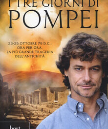 I tre giorni di Pompei: 23-25 ottobre 79 d. C. Ora per ora, la più grande tragedia dell’antichità di  Alberto Angela