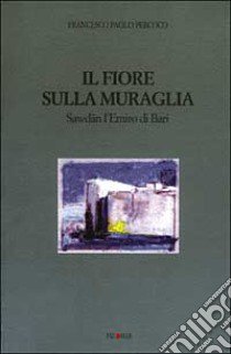 Il fiore sulla muraglia. Sawdan l’emiro di Bari di Francesco Paolo Percoco.